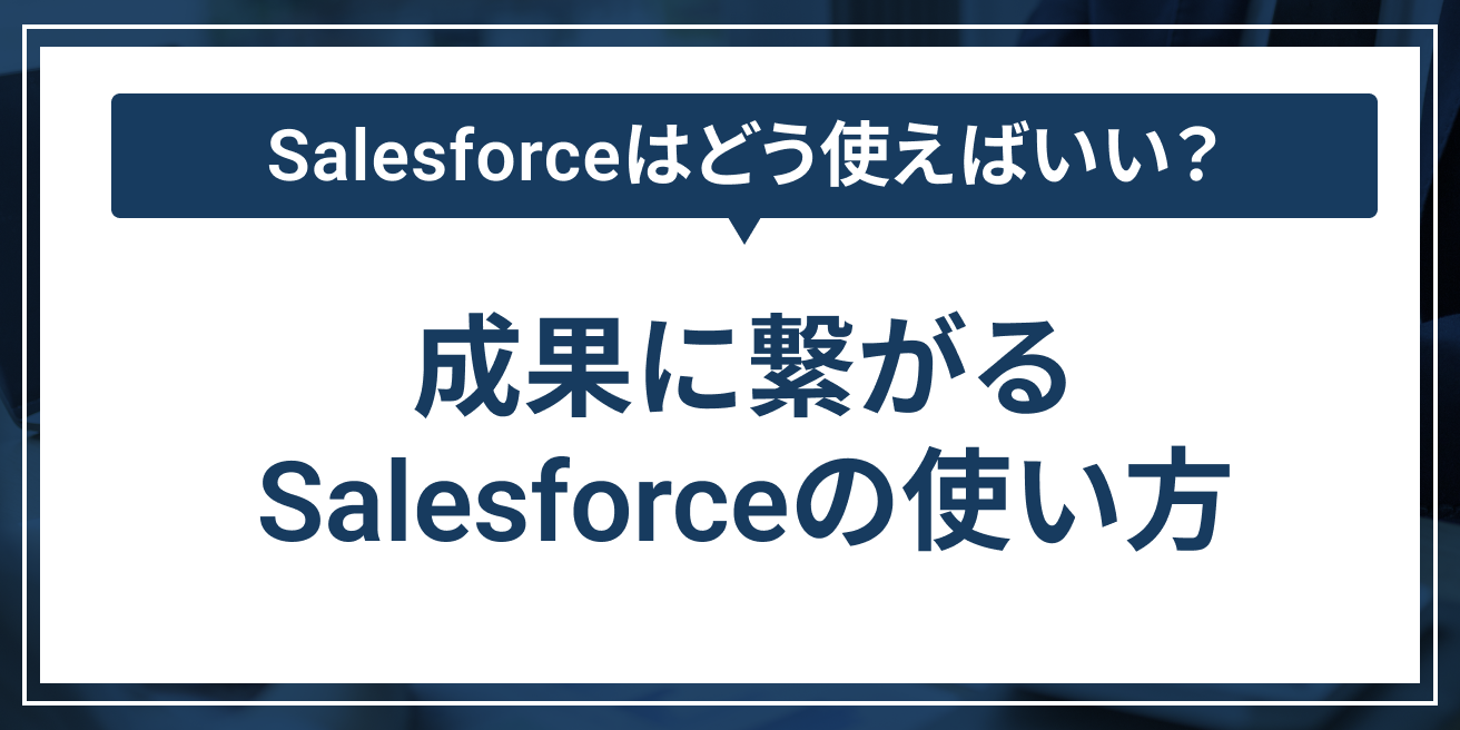 成果に繋がるSalesforceの使い方